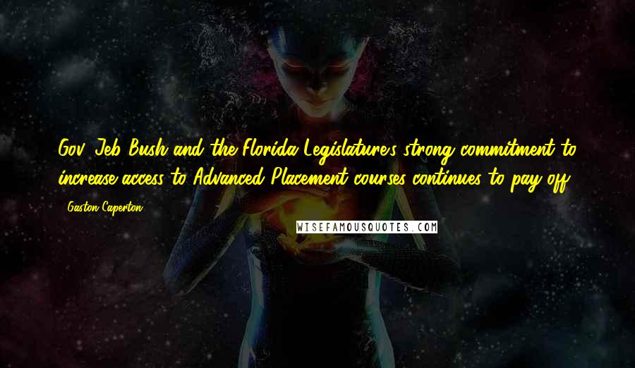 Gaston Caperton Quotes: Gov. Jeb Bush and the Florida Legislature's strong commitment to increase access to Advanced Placement courses continues to pay off.