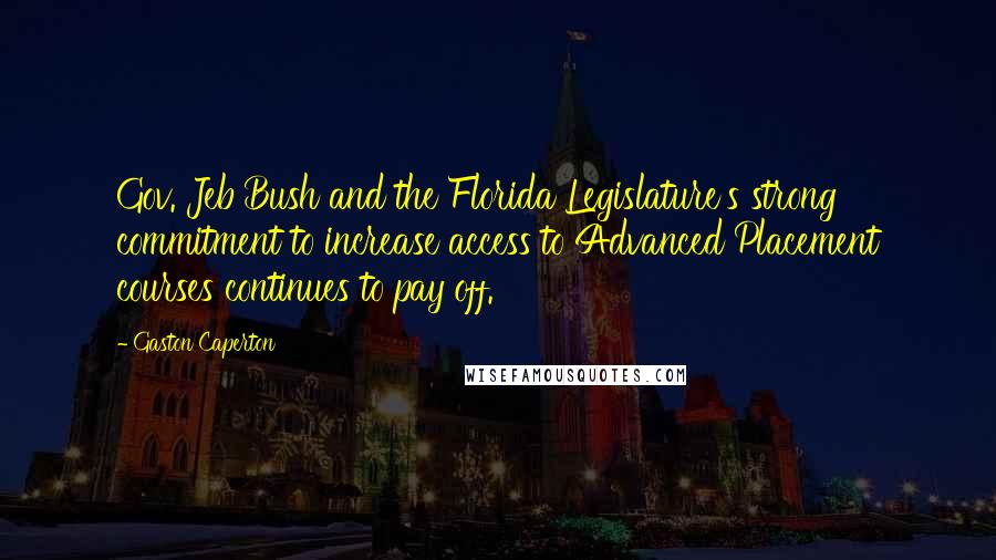 Gaston Caperton Quotes: Gov. Jeb Bush and the Florida Legislature's strong commitment to increase access to Advanced Placement courses continues to pay off.