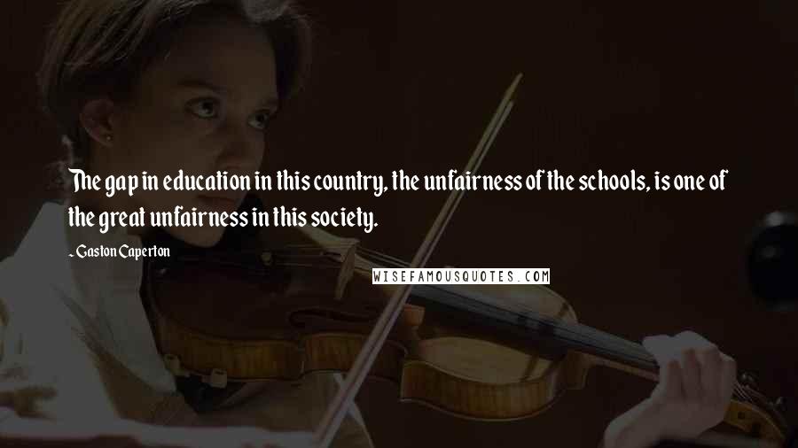 Gaston Caperton Quotes: The gap in education in this country, the unfairness of the schools, is one of the great unfairness in this society.
