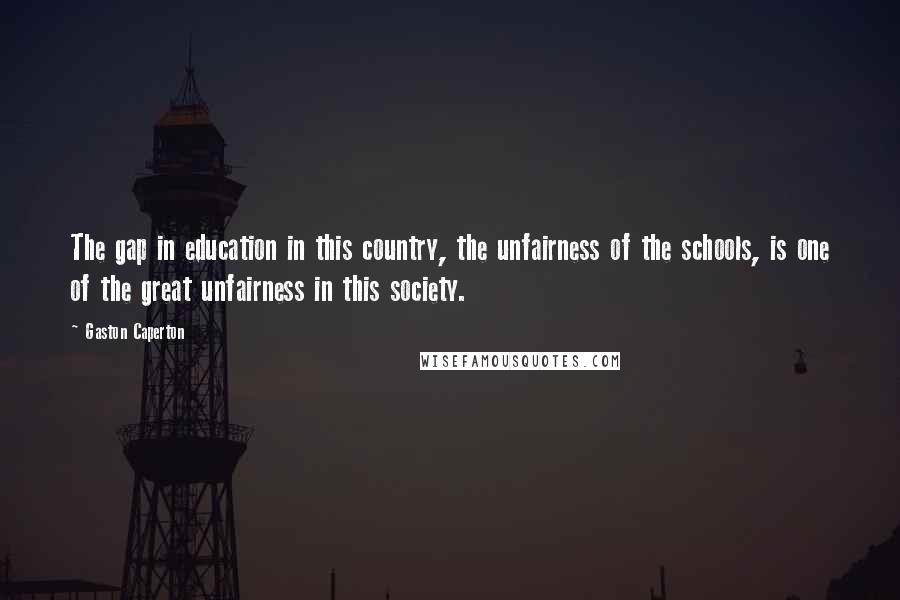 Gaston Caperton Quotes: The gap in education in this country, the unfairness of the schools, is one of the great unfairness in this society.