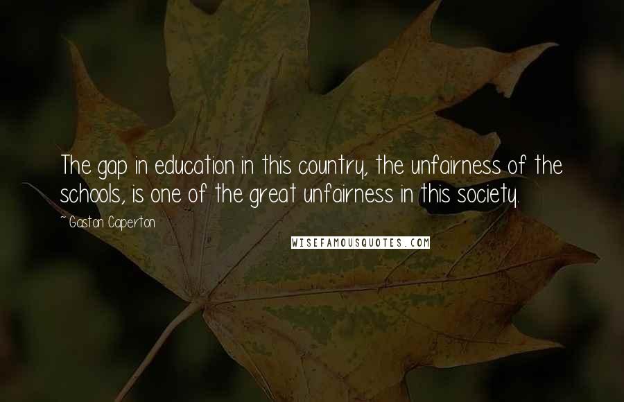 Gaston Caperton Quotes: The gap in education in this country, the unfairness of the schools, is one of the great unfairness in this society.