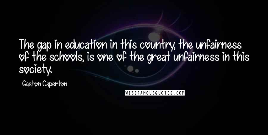 Gaston Caperton Quotes: The gap in education in this country, the unfairness of the schools, is one of the great unfairness in this society.