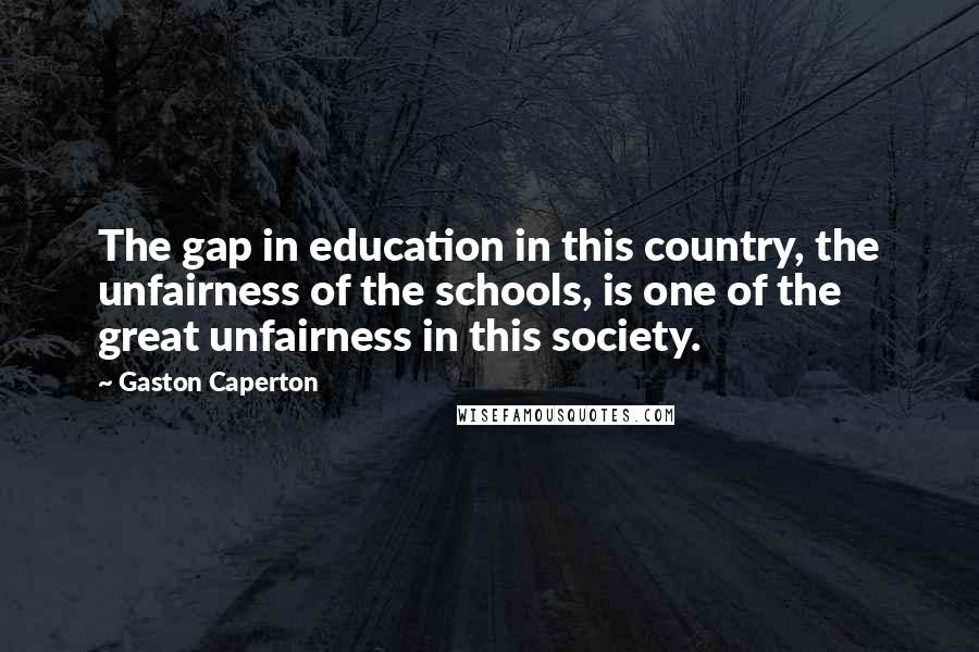 Gaston Caperton Quotes: The gap in education in this country, the unfairness of the schools, is one of the great unfairness in this society.