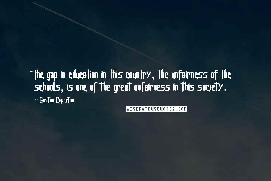 Gaston Caperton Quotes: The gap in education in this country, the unfairness of the schools, is one of the great unfairness in this society.