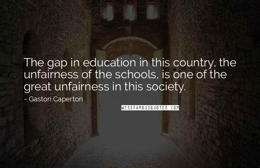 Gaston Caperton Quotes: The gap in education in this country, the unfairness of the schools, is one of the great unfairness in this society.