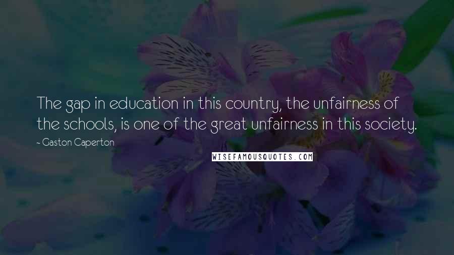 Gaston Caperton Quotes: The gap in education in this country, the unfairness of the schools, is one of the great unfairness in this society.