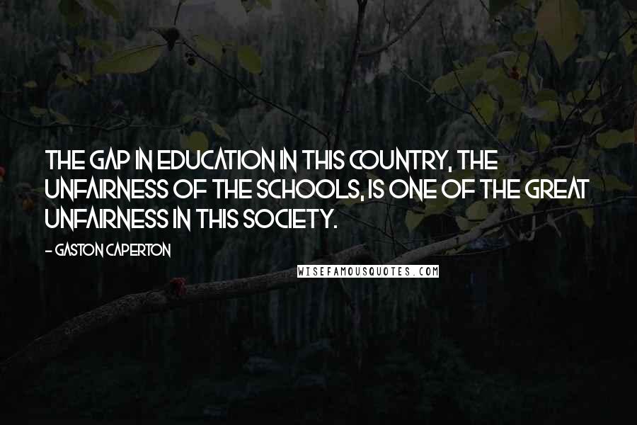 Gaston Caperton Quotes: The gap in education in this country, the unfairness of the schools, is one of the great unfairness in this society.