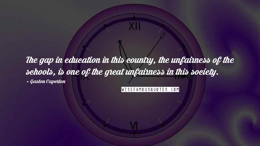 Gaston Caperton Quotes: The gap in education in this country, the unfairness of the schools, is one of the great unfairness in this society.