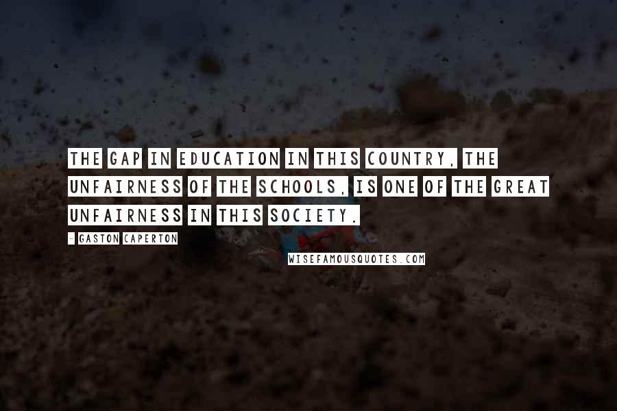 Gaston Caperton Quotes: The gap in education in this country, the unfairness of the schools, is one of the great unfairness in this society.