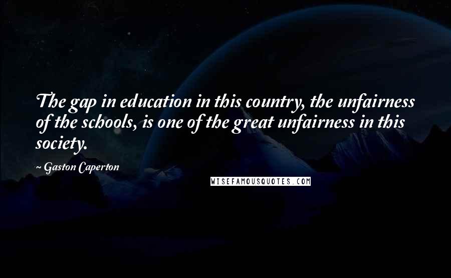 Gaston Caperton Quotes: The gap in education in this country, the unfairness of the schools, is one of the great unfairness in this society.