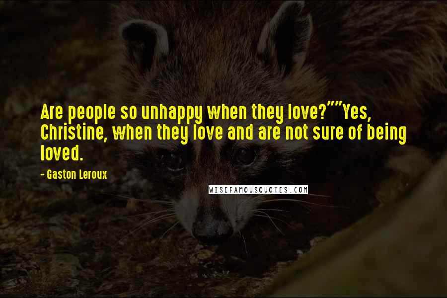 Gaston Leroux Quotes: Are people so unhappy when they love?""Yes, Christine, when they love and are not sure of being loved.