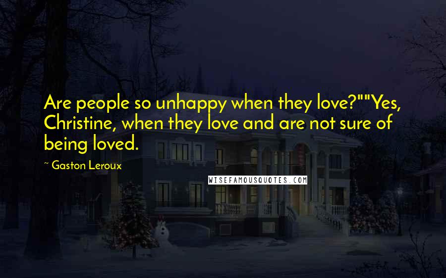 Gaston Leroux Quotes: Are people so unhappy when they love?""Yes, Christine, when they love and are not sure of being loved.