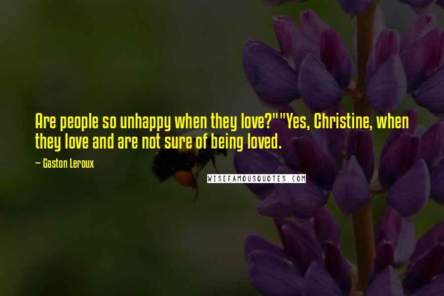 Gaston Leroux Quotes: Are people so unhappy when they love?""Yes, Christine, when they love and are not sure of being loved.