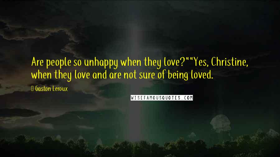 Gaston Leroux Quotes: Are people so unhappy when they love?""Yes, Christine, when they love and are not sure of being loved.