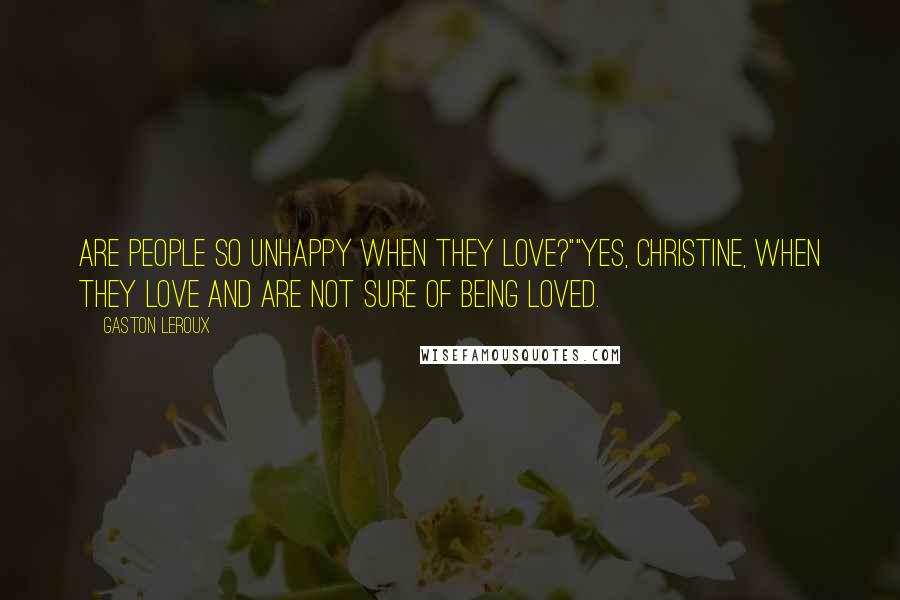 Gaston Leroux Quotes: Are people so unhappy when they love?""Yes, Christine, when they love and are not sure of being loved.