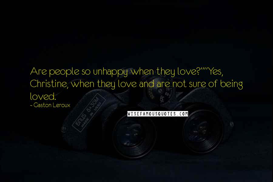 Gaston Leroux Quotes: Are people so unhappy when they love?""Yes, Christine, when they love and are not sure of being loved.