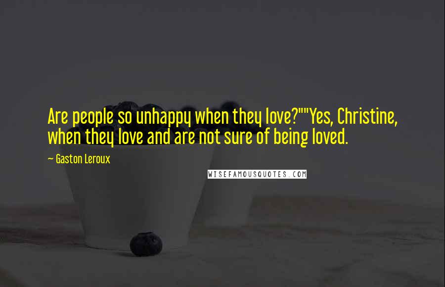 Gaston Leroux Quotes: Are people so unhappy when they love?""Yes, Christine, when they love and are not sure of being loved.