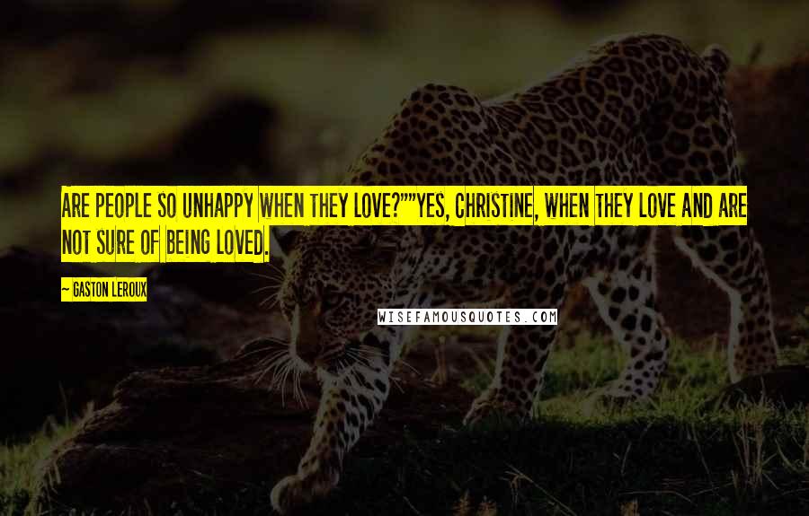 Gaston Leroux Quotes: Are people so unhappy when they love?""Yes, Christine, when they love and are not sure of being loved.
