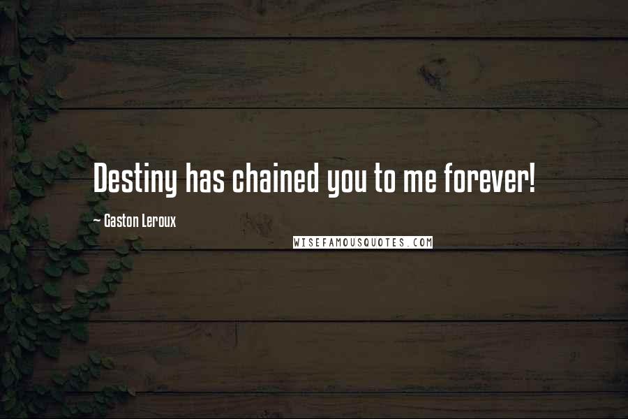 Gaston Leroux Quotes: Destiny has chained you to me forever!