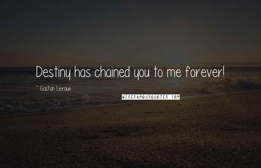 Gaston Leroux Quotes: Destiny has chained you to me forever!