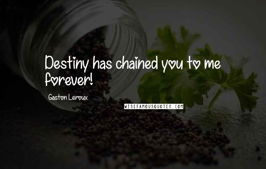 Gaston Leroux Quotes: Destiny has chained you to me forever!