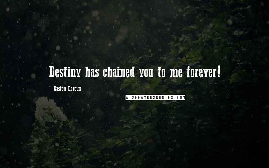 Gaston Leroux Quotes: Destiny has chained you to me forever!