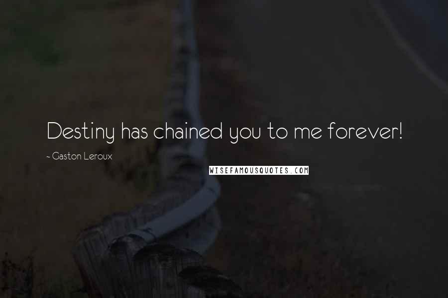Gaston Leroux Quotes: Destiny has chained you to me forever!