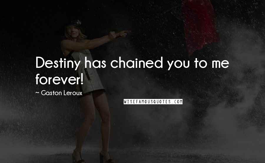 Gaston Leroux Quotes: Destiny has chained you to me forever!