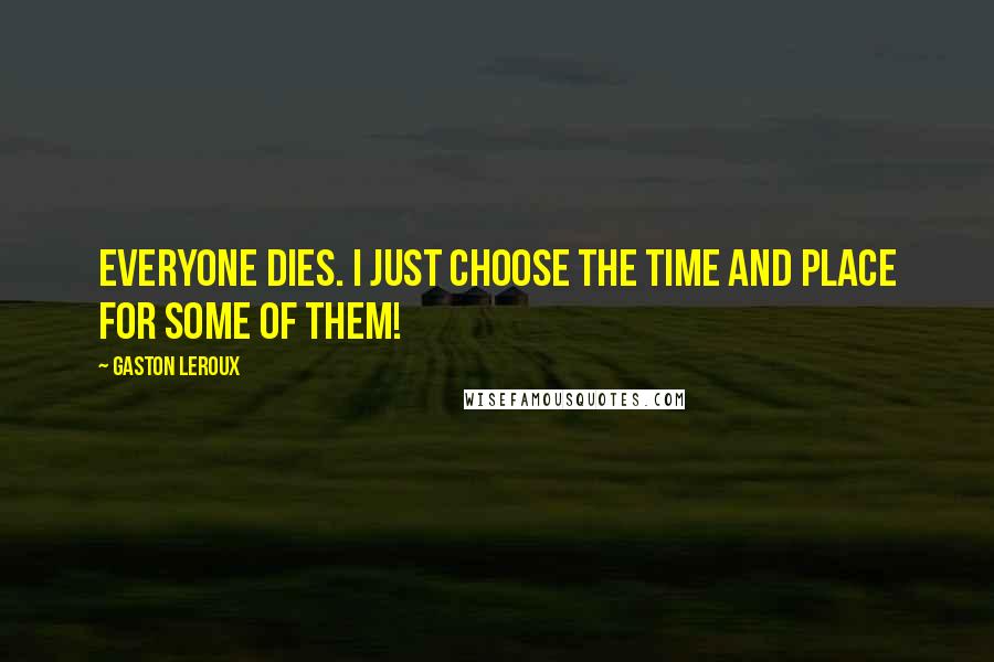 Gaston Leroux Quotes: Everyone dies. I just choose the time and place for some of them!