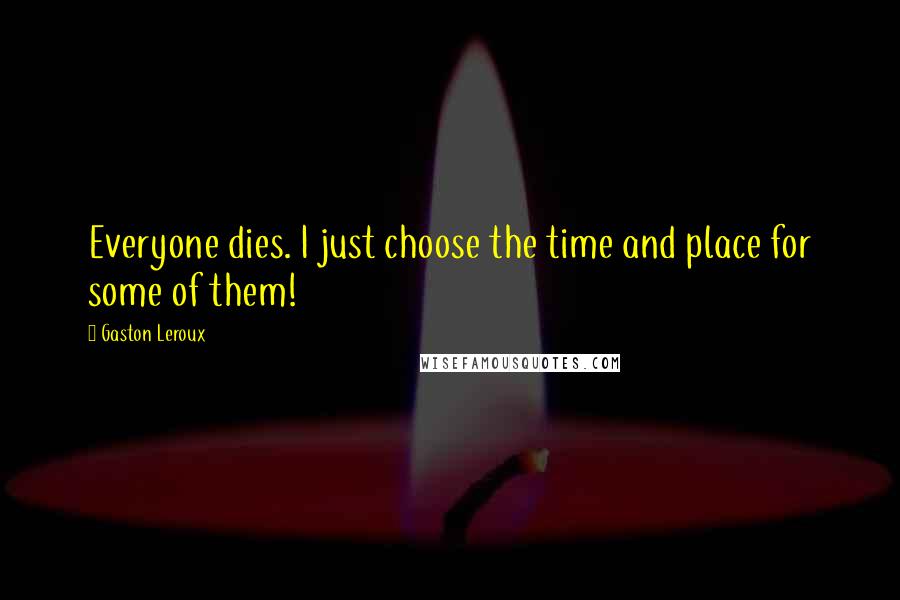 Gaston Leroux Quotes: Everyone dies. I just choose the time and place for some of them!
