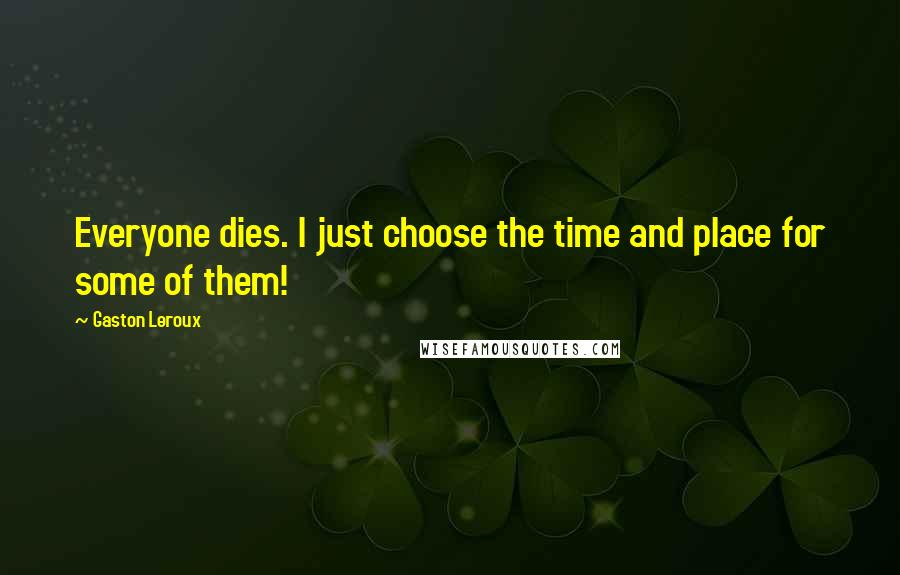 Gaston Leroux Quotes: Everyone dies. I just choose the time and place for some of them!