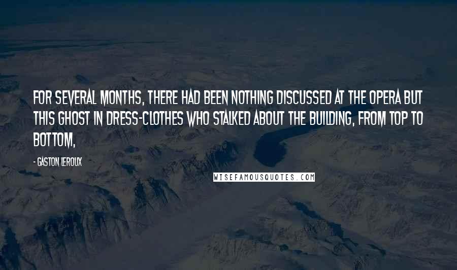 Gaston Leroux Quotes: For several months, there had been nothing discussed at the Opera but this ghost in dress-clothes who stalked about the building, from top to bottom,