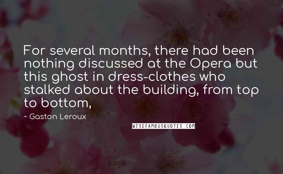 Gaston Leroux Quotes: For several months, there had been nothing discussed at the Opera but this ghost in dress-clothes who stalked about the building, from top to bottom,