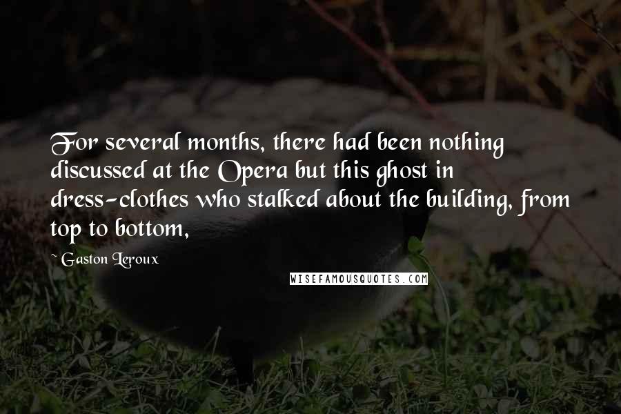 Gaston Leroux Quotes: For several months, there had been nothing discussed at the Opera but this ghost in dress-clothes who stalked about the building, from top to bottom,