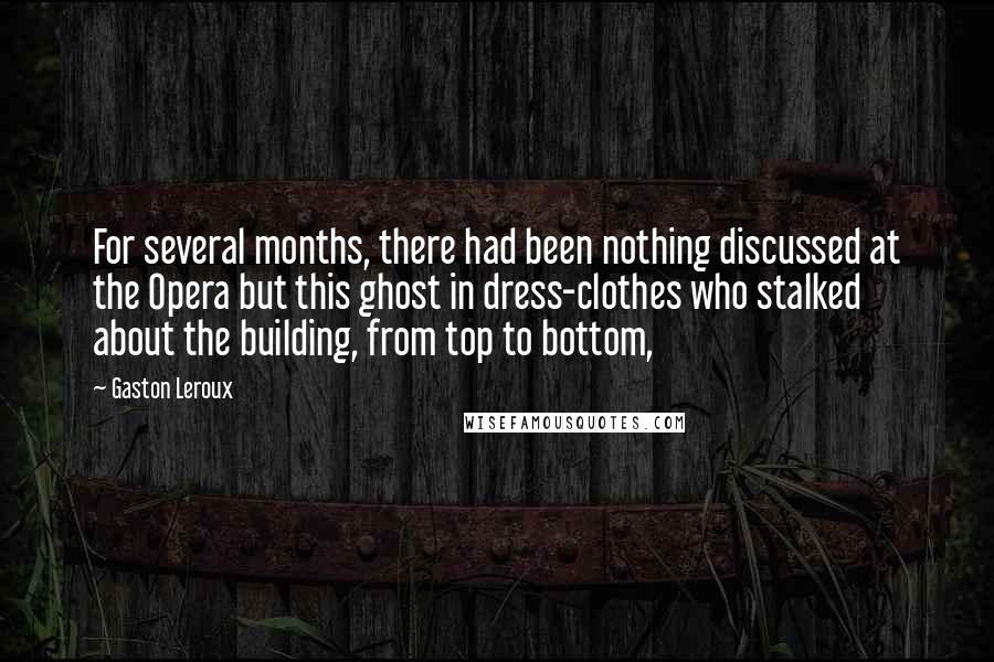 Gaston Leroux Quotes: For several months, there had been nothing discussed at the Opera but this ghost in dress-clothes who stalked about the building, from top to bottom,