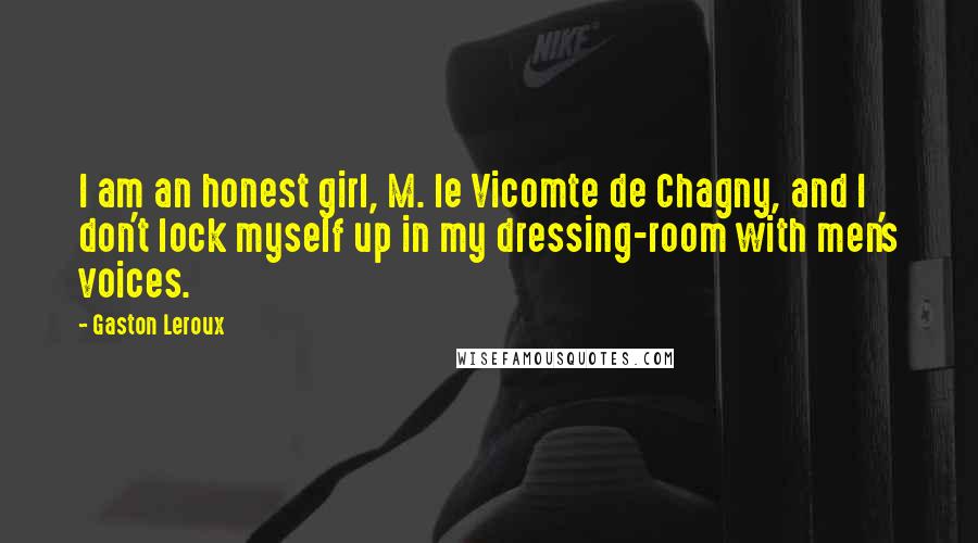 Gaston Leroux Quotes: I am an honest girl, M. le Vicomte de Chagny, and I don't lock myself up in my dressing-room with men's voices.
