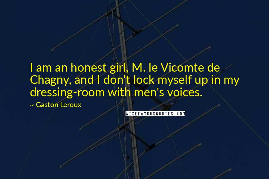 Gaston Leroux Quotes: I am an honest girl, M. le Vicomte de Chagny, and I don't lock myself up in my dressing-room with men's voices.