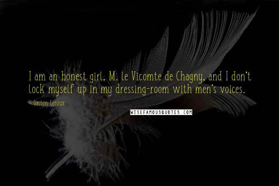 Gaston Leroux Quotes: I am an honest girl, M. le Vicomte de Chagny, and I don't lock myself up in my dressing-room with men's voices.