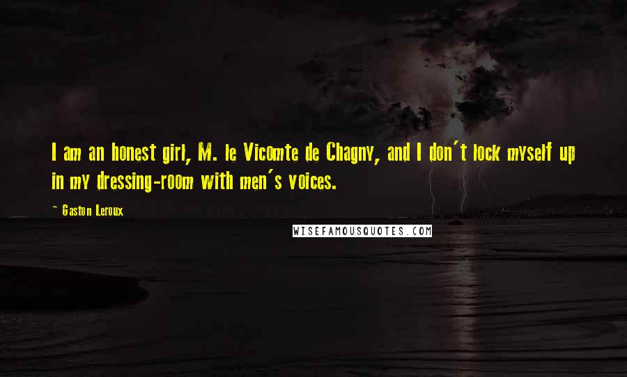 Gaston Leroux Quotes: I am an honest girl, M. le Vicomte de Chagny, and I don't lock myself up in my dressing-room with men's voices.