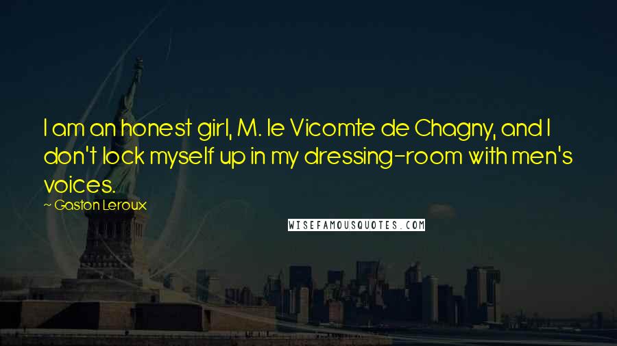 Gaston Leroux Quotes: I am an honest girl, M. le Vicomte de Chagny, and I don't lock myself up in my dressing-room with men's voices.