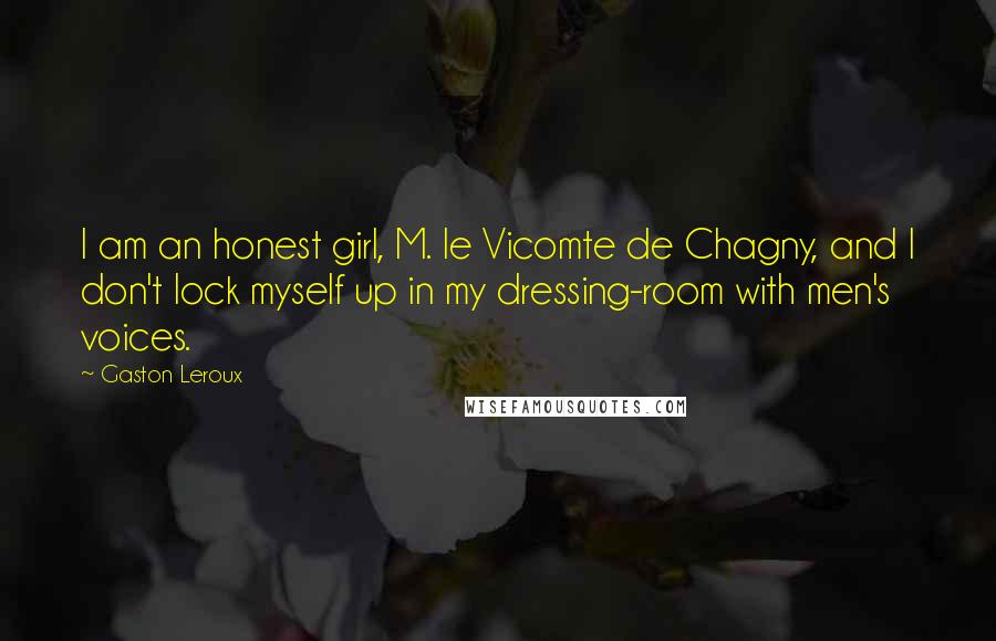 Gaston Leroux Quotes: I am an honest girl, M. le Vicomte de Chagny, and I don't lock myself up in my dressing-room with men's voices.