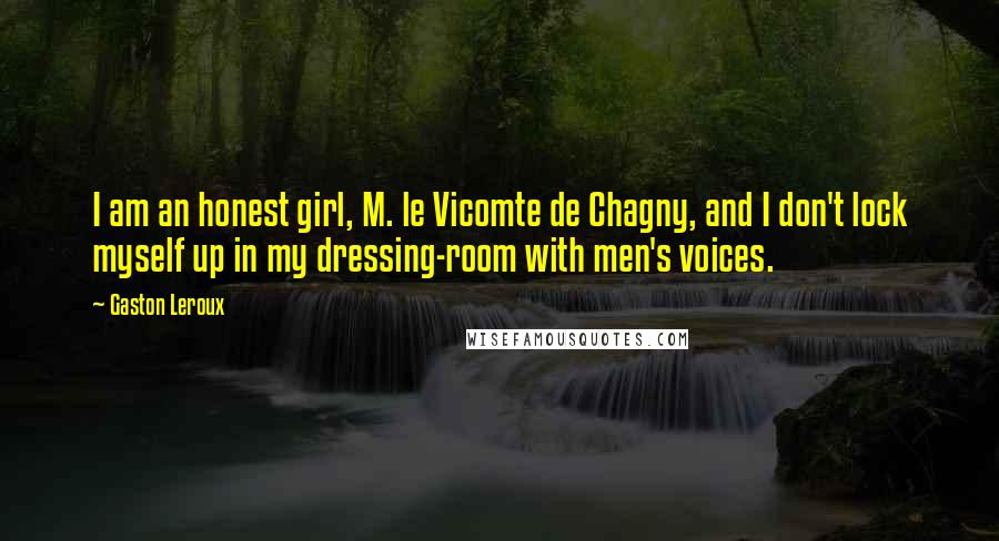 Gaston Leroux Quotes: I am an honest girl, M. le Vicomte de Chagny, and I don't lock myself up in my dressing-room with men's voices.