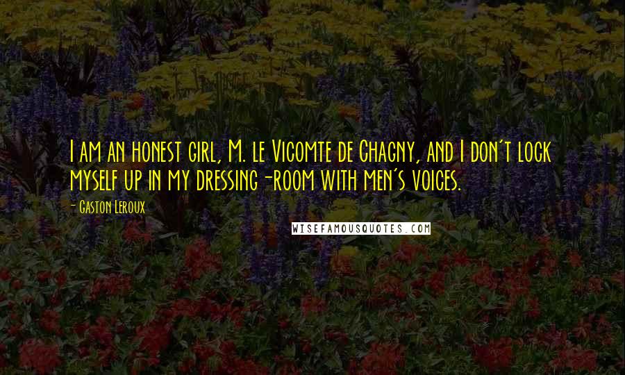 Gaston Leroux Quotes: I am an honest girl, M. le Vicomte de Chagny, and I don't lock myself up in my dressing-room with men's voices.