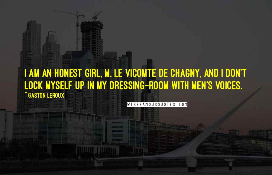 Gaston Leroux Quotes: I am an honest girl, M. le Vicomte de Chagny, and I don't lock myself up in my dressing-room with men's voices.