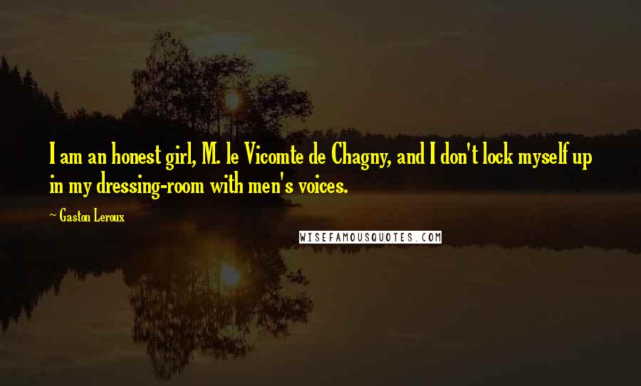 Gaston Leroux Quotes: I am an honest girl, M. le Vicomte de Chagny, and I don't lock myself up in my dressing-room with men's voices.