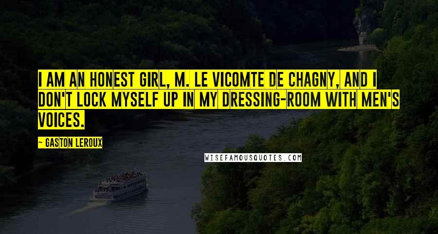 Gaston Leroux Quotes: I am an honest girl, M. le Vicomte de Chagny, and I don't lock myself up in my dressing-room with men's voices.