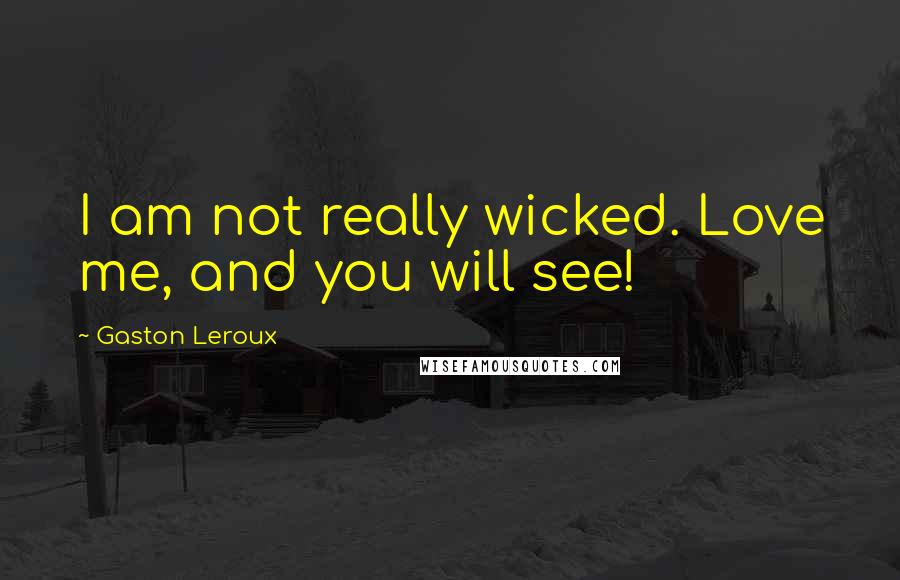Gaston Leroux Quotes: I am not really wicked. Love me, and you will see!