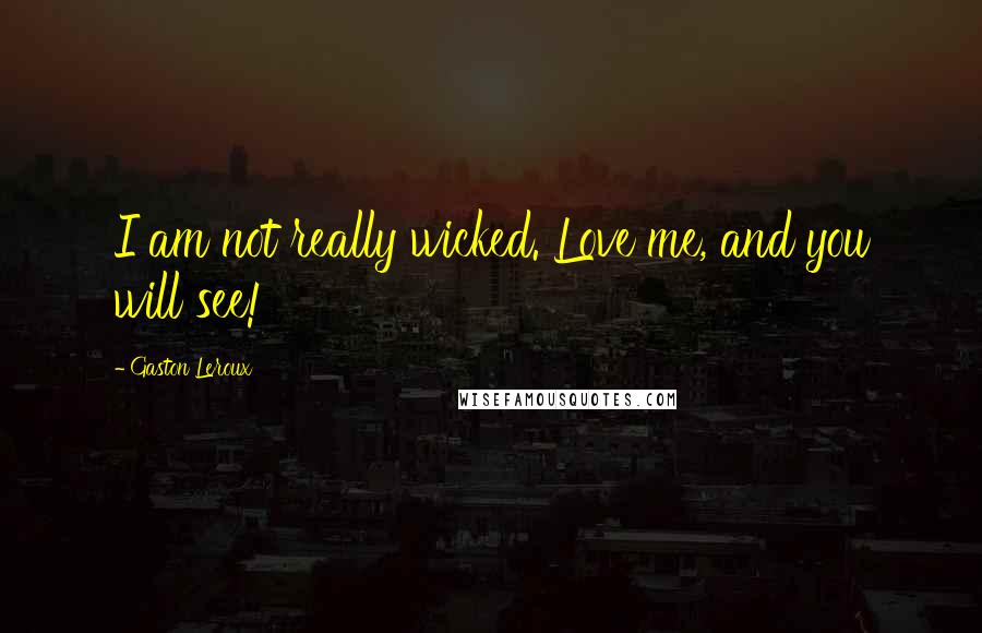 Gaston Leroux Quotes: I am not really wicked. Love me, and you will see!