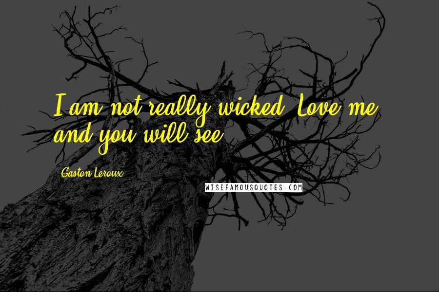 Gaston Leroux Quotes: I am not really wicked. Love me, and you will see!