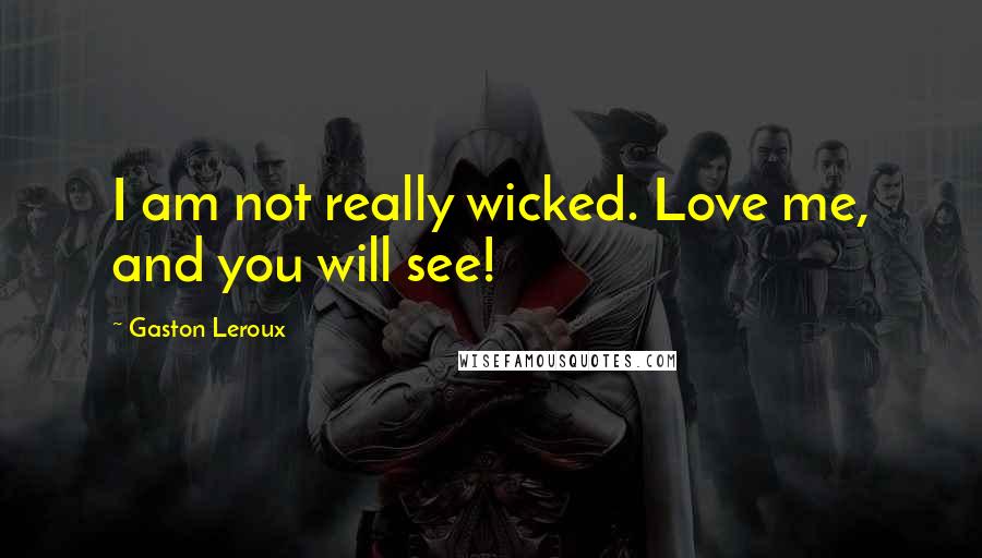 Gaston Leroux Quotes: I am not really wicked. Love me, and you will see!